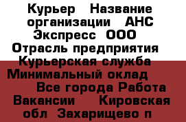 Курьер › Название организации ­ АНС Экспресс, ООО › Отрасль предприятия ­ Курьерская служба › Минимальный оклад ­ 28 000 - Все города Работа » Вакансии   . Кировская обл.,Захарищево п.